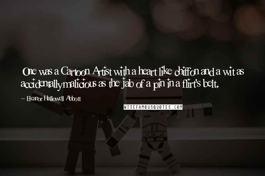 Eleanor Hallowell Abbott Quotes: One was a Cartoon Artist with a heart like chiffon and a wit as accidentally malicious as the jab of a pin in a flirt's belt.