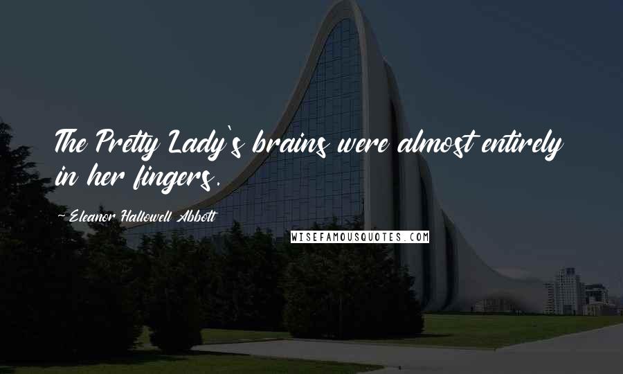 Eleanor Hallowell Abbott Quotes: The Pretty Lady's brains were almost entirely in her fingers.