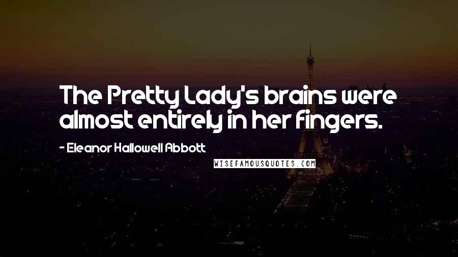 Eleanor Hallowell Abbott Quotes: The Pretty Lady's brains were almost entirely in her fingers.