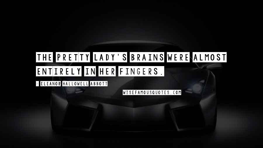 Eleanor Hallowell Abbott Quotes: The Pretty Lady's brains were almost entirely in her fingers.