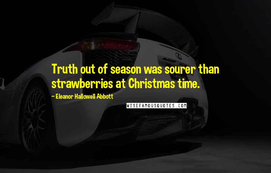 Eleanor Hallowell Abbott Quotes: Truth out of season was sourer than strawberries at Christmas time.