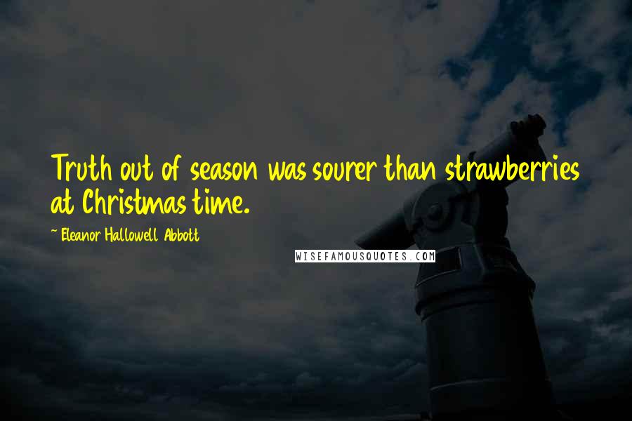 Eleanor Hallowell Abbott Quotes: Truth out of season was sourer than strawberries at Christmas time.