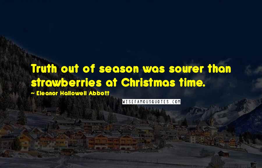 Eleanor Hallowell Abbott Quotes: Truth out of season was sourer than strawberries at Christmas time.