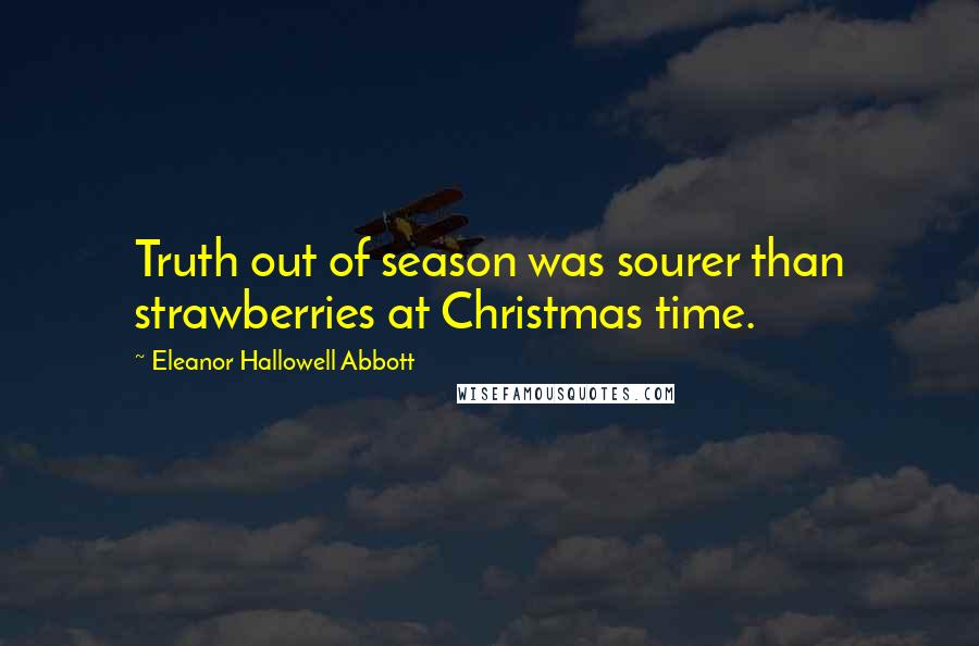 Eleanor Hallowell Abbott Quotes: Truth out of season was sourer than strawberries at Christmas time.