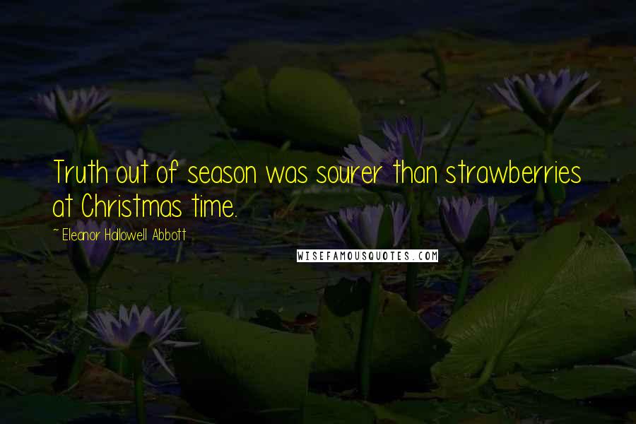 Eleanor Hallowell Abbott Quotes: Truth out of season was sourer than strawberries at Christmas time.