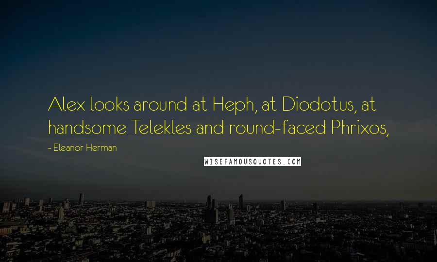 Eleanor Herman Quotes: Alex looks around at Heph, at Diodotus, at handsome Telekles and round-faced Phrixos,