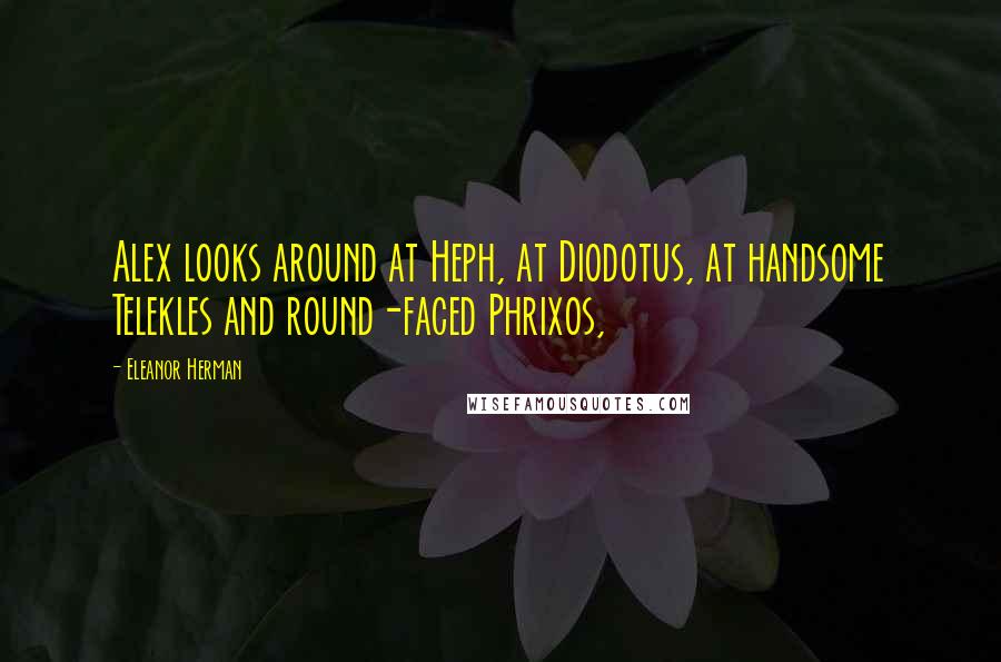 Eleanor Herman Quotes: Alex looks around at Heph, at Diodotus, at handsome Telekles and round-faced Phrixos,