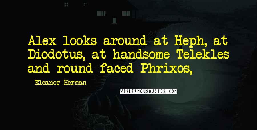 Eleanor Herman Quotes: Alex looks around at Heph, at Diodotus, at handsome Telekles and round-faced Phrixos,