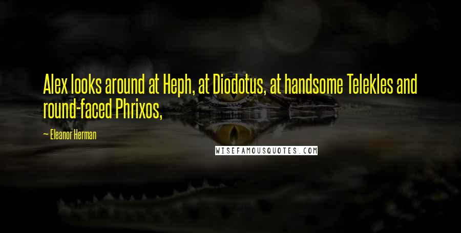 Eleanor Herman Quotes: Alex looks around at Heph, at Diodotus, at handsome Telekles and round-faced Phrixos,