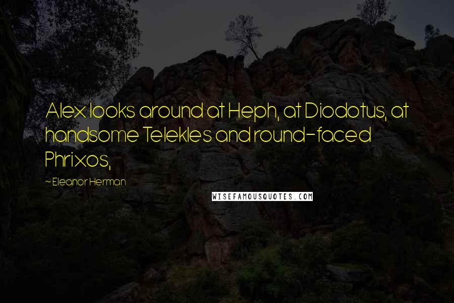 Eleanor Herman Quotes: Alex looks around at Heph, at Diodotus, at handsome Telekles and round-faced Phrixos,