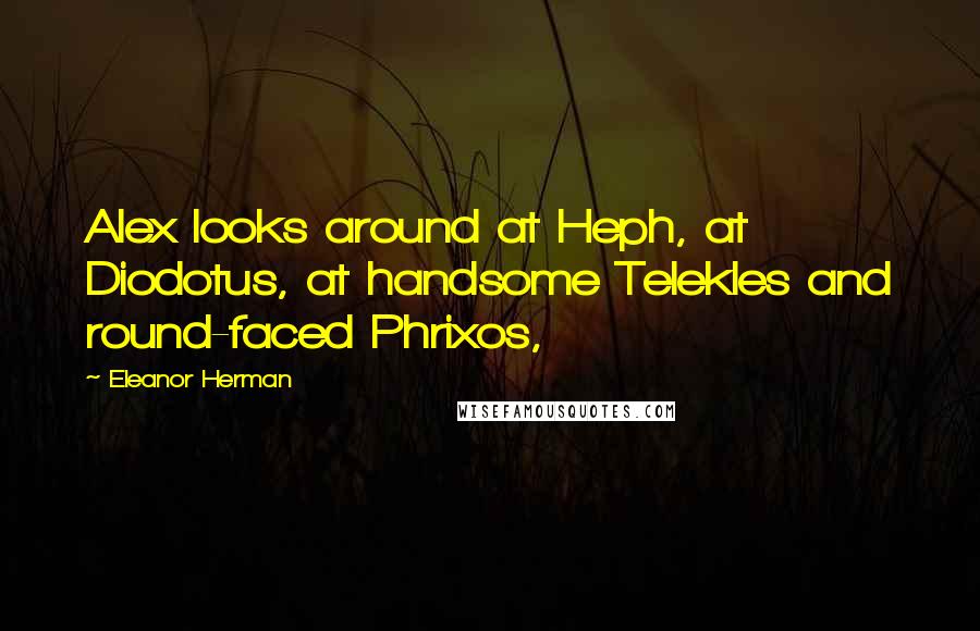 Eleanor Herman Quotes: Alex looks around at Heph, at Diodotus, at handsome Telekles and round-faced Phrixos,