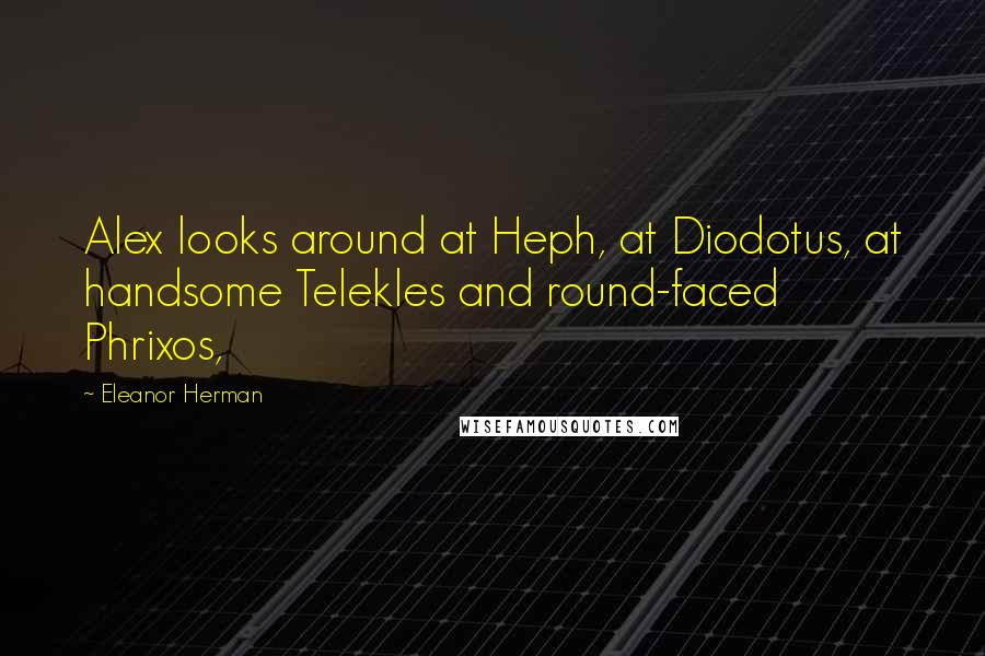 Eleanor Herman Quotes: Alex looks around at Heph, at Diodotus, at handsome Telekles and round-faced Phrixos,