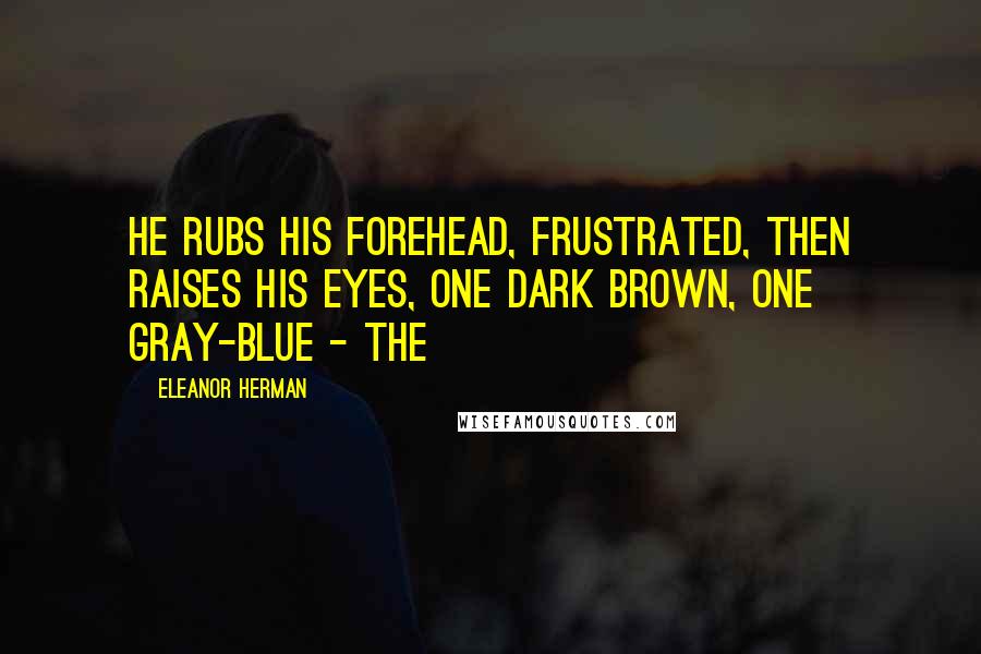 Eleanor Herman Quotes: He rubs his forehead, frustrated, then raises his eyes, one dark brown, one gray-blue - the