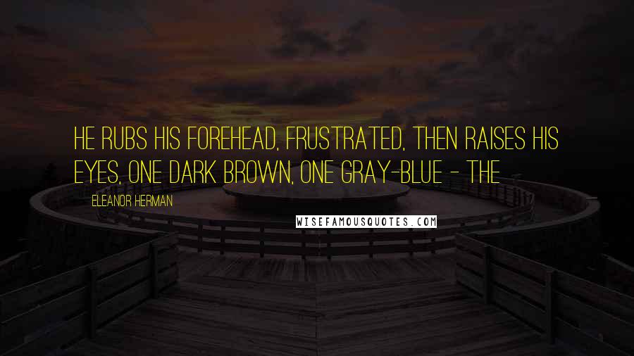 Eleanor Herman Quotes: He rubs his forehead, frustrated, then raises his eyes, one dark brown, one gray-blue - the