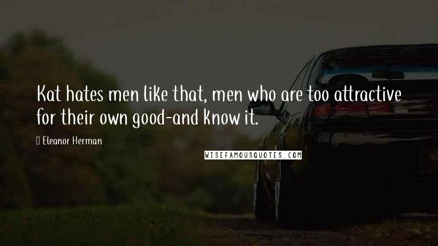 Eleanor Herman Quotes: Kat hates men like that, men who are too attractive for their own good-and know it.