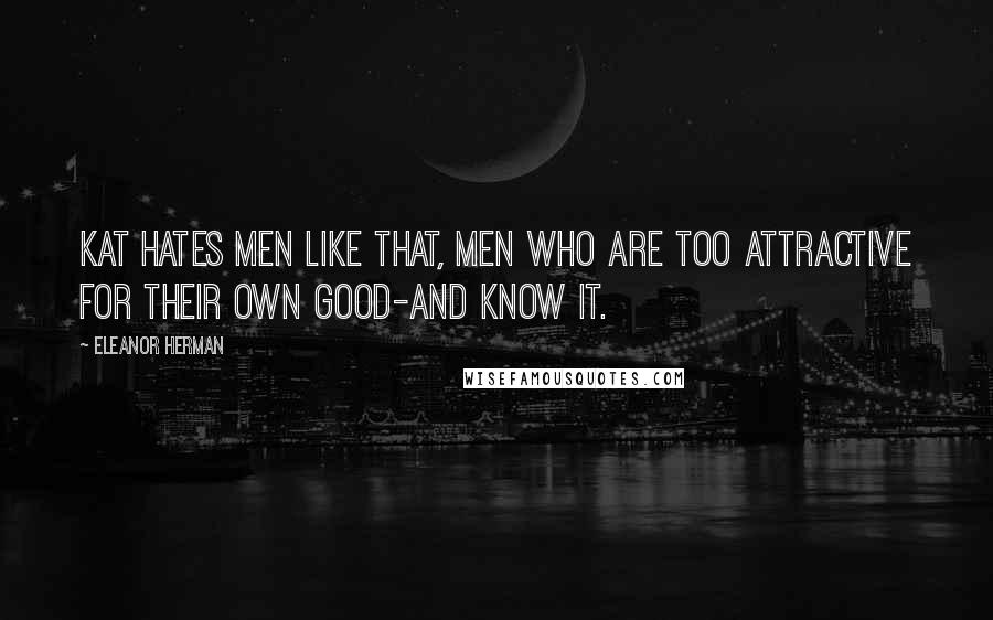 Eleanor Herman Quotes: Kat hates men like that, men who are too attractive for their own good-and know it.