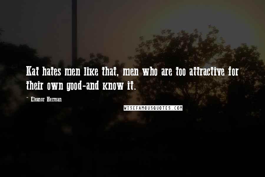 Eleanor Herman Quotes: Kat hates men like that, men who are too attractive for their own good-and know it.
