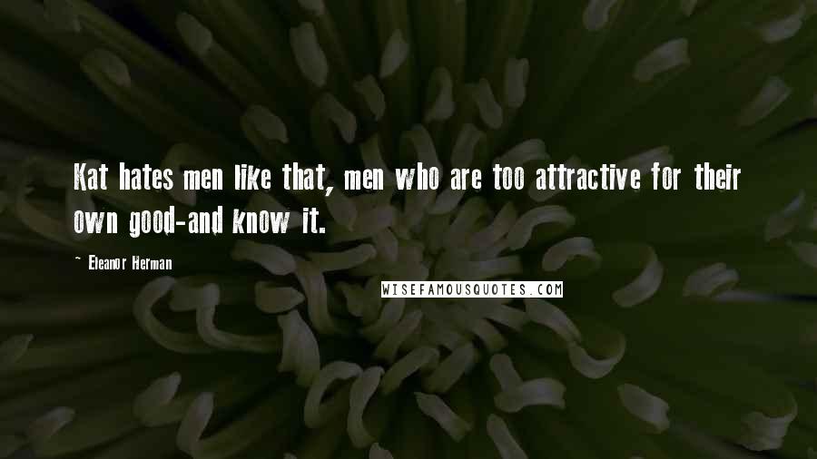 Eleanor Herman Quotes: Kat hates men like that, men who are too attractive for their own good-and know it.