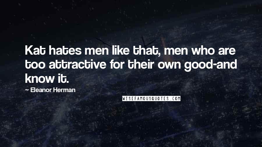Eleanor Herman Quotes: Kat hates men like that, men who are too attractive for their own good-and know it.