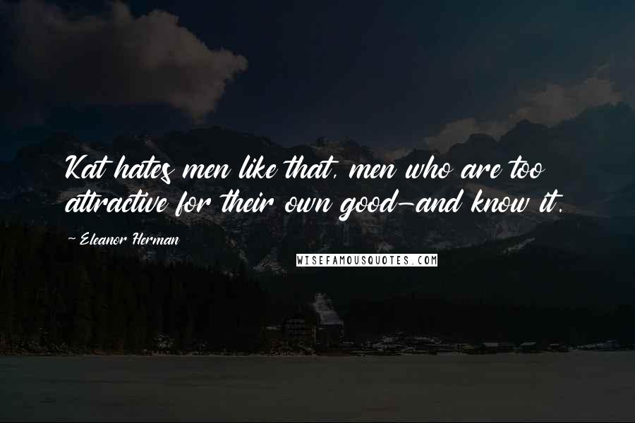 Eleanor Herman Quotes: Kat hates men like that, men who are too attractive for their own good-and know it.