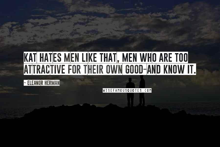 Eleanor Herman Quotes: Kat hates men like that, men who are too attractive for their own good-and know it.