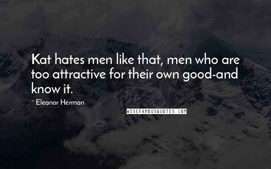 Eleanor Herman Quotes: Kat hates men like that, men who are too attractive for their own good-and know it.