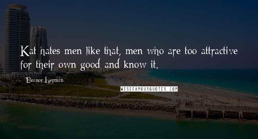 Eleanor Herman Quotes: Kat hates men like that, men who are too attractive for their own good-and know it.