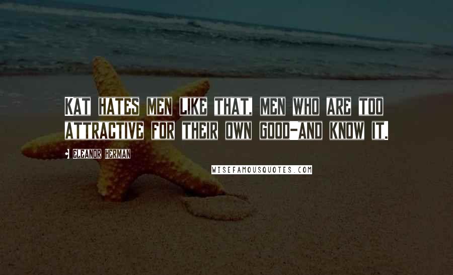 Eleanor Herman Quotes: Kat hates men like that, men who are too attractive for their own good-and know it.
