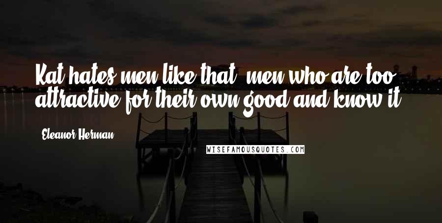 Eleanor Herman Quotes: Kat hates men like that, men who are too attractive for their own good-and know it.
