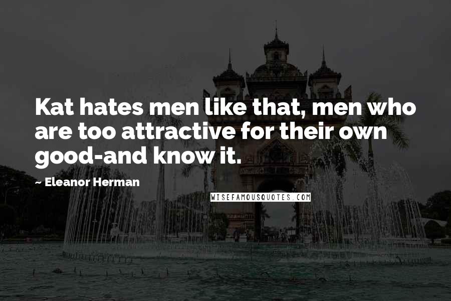 Eleanor Herman Quotes: Kat hates men like that, men who are too attractive for their own good-and know it.