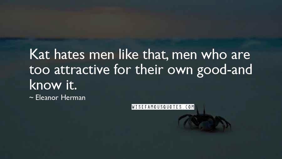 Eleanor Herman Quotes: Kat hates men like that, men who are too attractive for their own good-and know it.