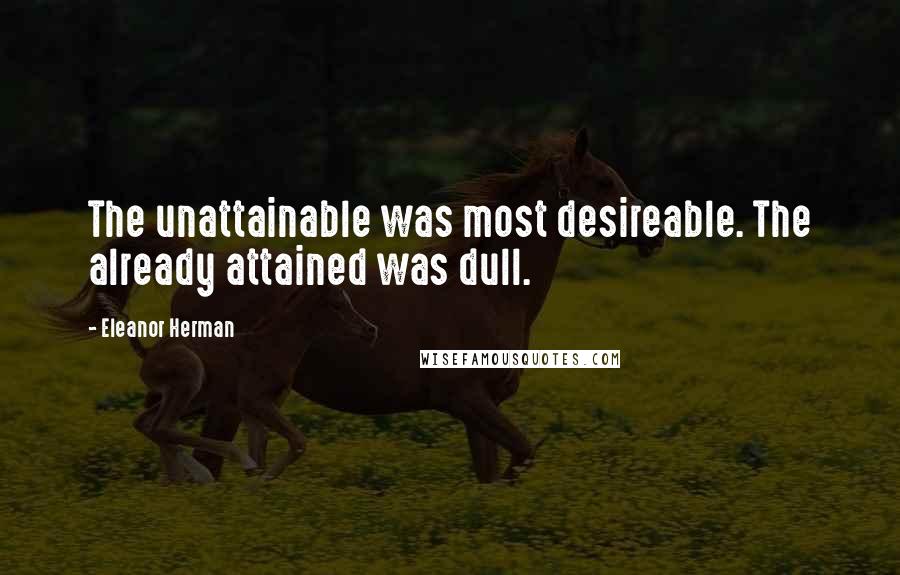 Eleanor Herman Quotes: The unattainable was most desireable. The already attained was dull.