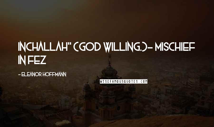 Eleanor Hoffmann Quotes: Inchallah" (God willing.)- MISCHIEF IN FEZ