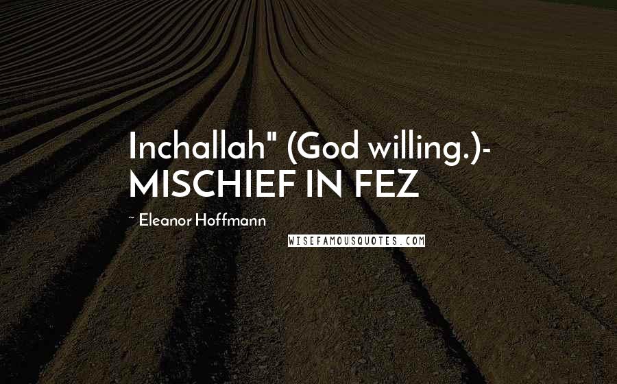 Eleanor Hoffmann Quotes: Inchallah" (God willing.)- MISCHIEF IN FEZ