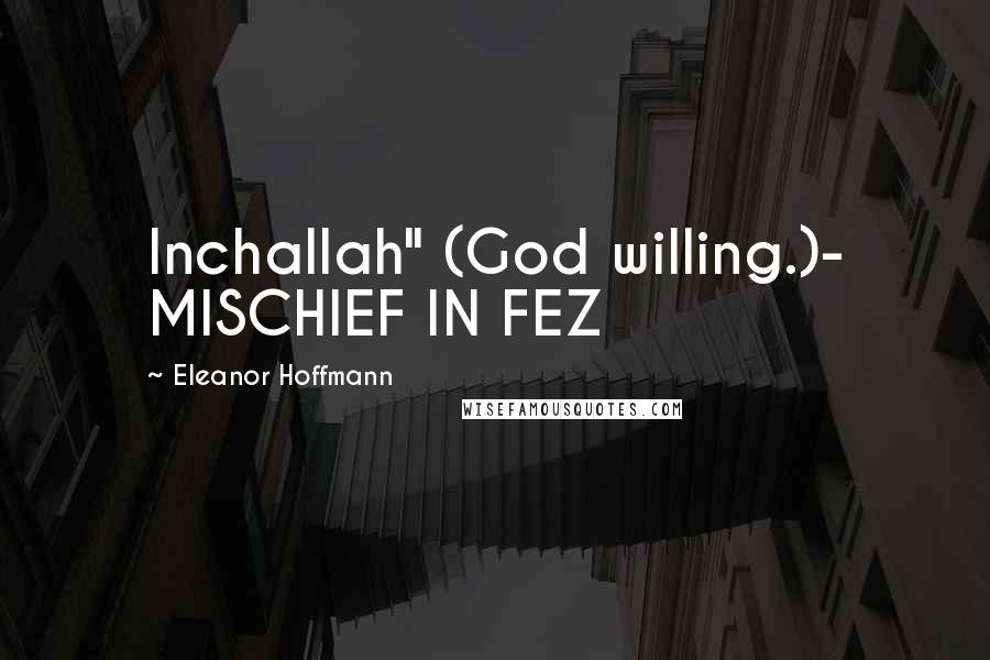 Eleanor Hoffmann Quotes: Inchallah" (God willing.)- MISCHIEF IN FEZ