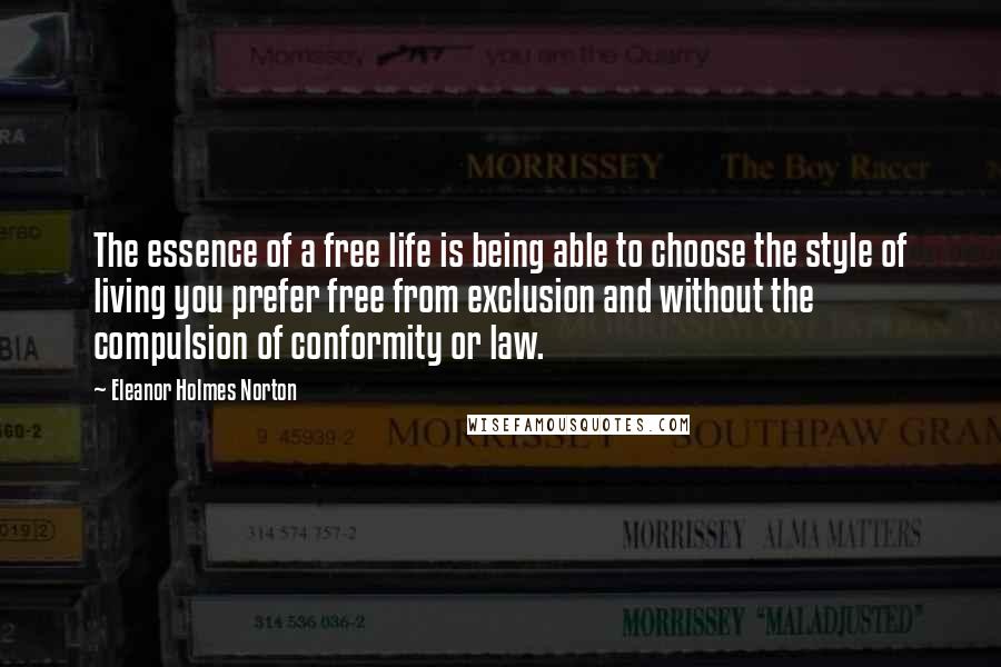 Eleanor Holmes Norton Quotes: The essence of a free life is being able to choose the style of living you prefer free from exclusion and without the compulsion of conformity or law.