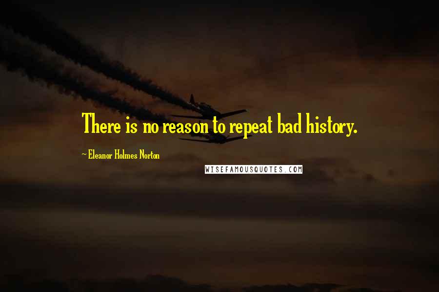 Eleanor Holmes Norton Quotes: There is no reason to repeat bad history.