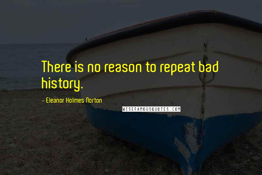 Eleanor Holmes Norton Quotes: There is no reason to repeat bad history.