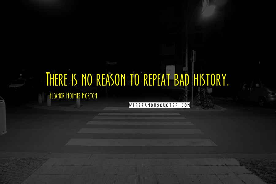 Eleanor Holmes Norton Quotes: There is no reason to repeat bad history.