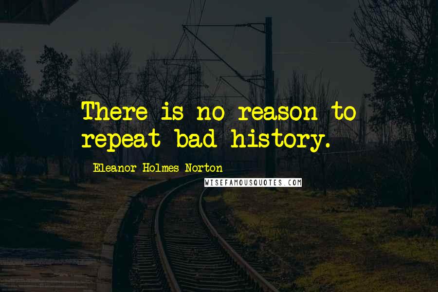 Eleanor Holmes Norton Quotes: There is no reason to repeat bad history.