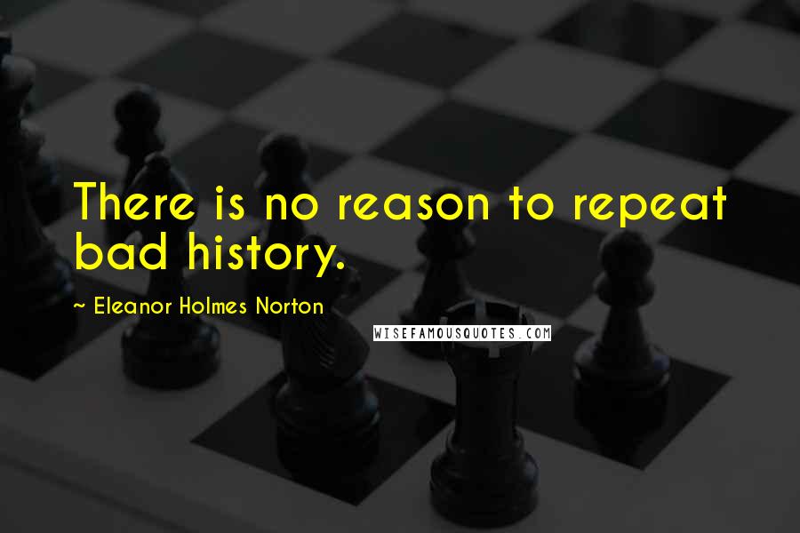 Eleanor Holmes Norton Quotes: There is no reason to repeat bad history.