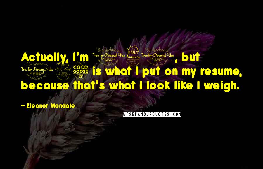 Eleanor Mondale Quotes: Actually, I'm 130, but 125 is what I put on my resume, because that's what I look like I weigh.