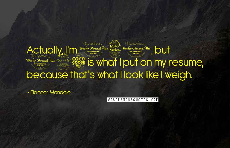 Eleanor Mondale Quotes: Actually, I'm 130, but 125 is what I put on my resume, because that's what I look like I weigh.