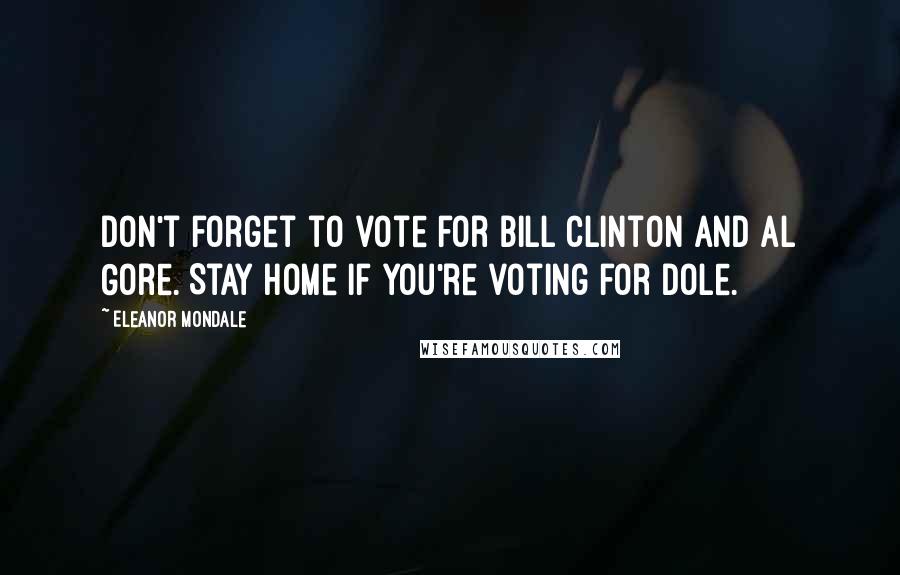 Eleanor Mondale Quotes: Don't forget to vote for Bill Clinton and Al Gore. Stay home if you're voting for Dole.