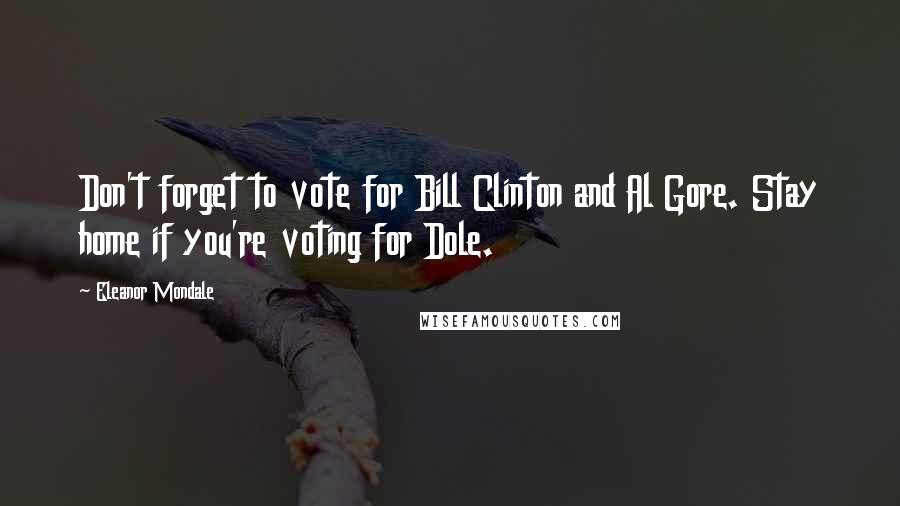 Eleanor Mondale Quotes: Don't forget to vote for Bill Clinton and Al Gore. Stay home if you're voting for Dole.