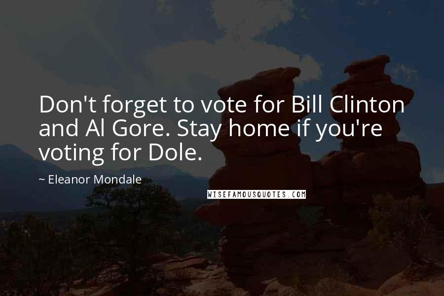 Eleanor Mondale Quotes: Don't forget to vote for Bill Clinton and Al Gore. Stay home if you're voting for Dole.