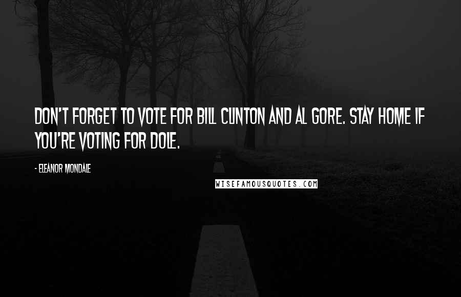 Eleanor Mondale Quotes: Don't forget to vote for Bill Clinton and Al Gore. Stay home if you're voting for Dole.