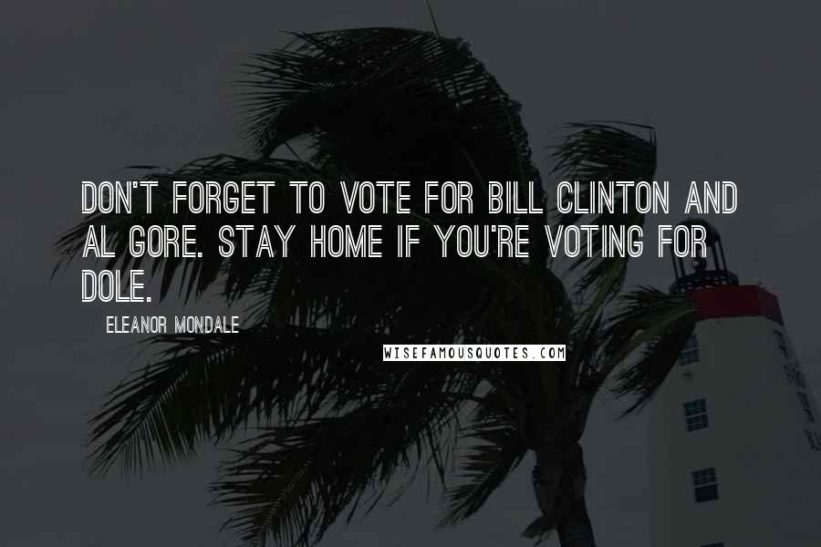 Eleanor Mondale Quotes: Don't forget to vote for Bill Clinton and Al Gore. Stay home if you're voting for Dole.