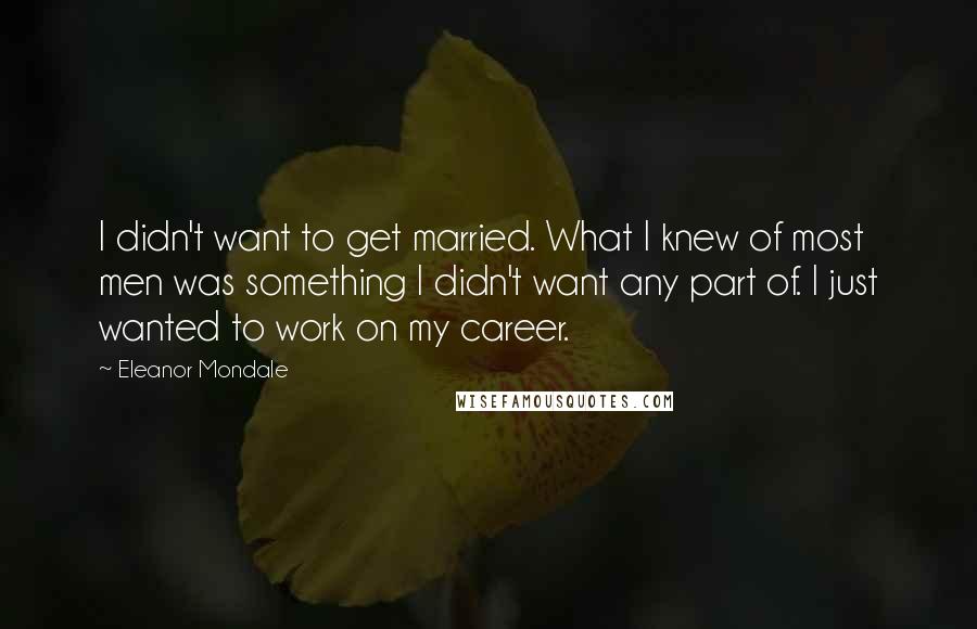 Eleanor Mondale Quotes: I didn't want to get married. What I knew of most men was something I didn't want any part of. I just wanted to work on my career.