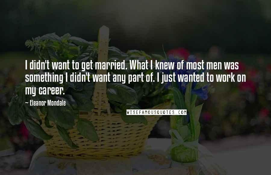 Eleanor Mondale Quotes: I didn't want to get married. What I knew of most men was something I didn't want any part of. I just wanted to work on my career.